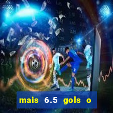 mais 6.5 gols o que significa